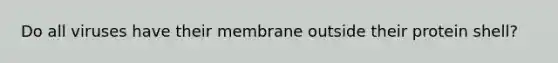 Do all viruses have their membrane outside their protein shell?