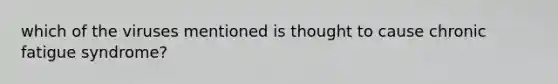 which of the viruses mentioned is thought to cause chronic fatigue syndrome?