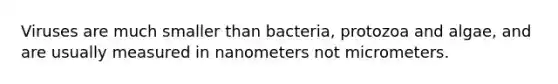 Viruses are much smaller than bacteria, protozoa and algae, and are usually measured in nanometers not micrometers.