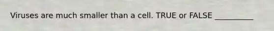 Viruses are much smaller than a cell. TRUE or FALSE __________