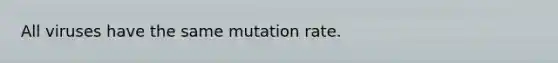 All viruses have the same mutation rate.