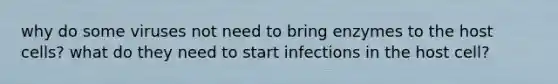 why do some viruses not need to bring enzymes to the host cells? what do they need to start infections in the host cell?