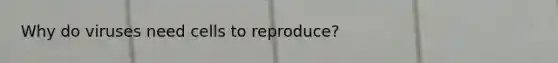 Why do viruses need cells to reproduce?