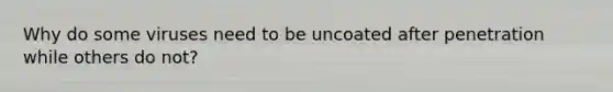 Why do some viruses need to be uncoated after penetration while others do not?