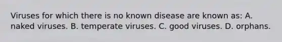 Viruses for which there is no known disease are known as: A. naked viruses. B. temperate viruses. C. good viruses. D. orphans.