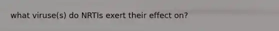 what viruse(s) do NRTIs exert their effect on?