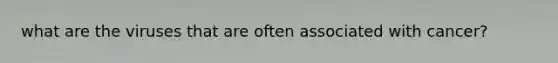 what are the viruses that are often associated with cancer?