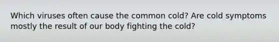 Which viruses often cause the common cold? Are cold symptoms mostly the result of our body fighting the cold?