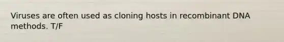 Viruses are often used as cloning hosts in <a href='https://www.questionai.com/knowledge/kkrH4LHLPA-recombinant-dna' class='anchor-knowledge'>recombinant dna</a> methods. T/F