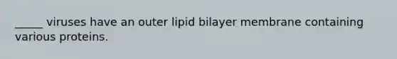 _____ viruses have an outer lipid bilayer membrane containing various proteins.