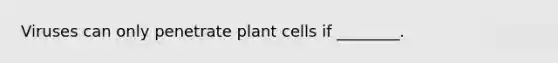 Viruses can only penetrate plant cells if ________.