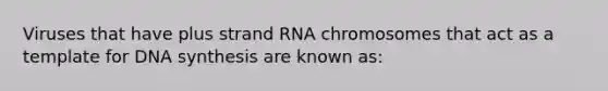 Viruses that have plus strand RNA chromosomes that act as a template for DNA synthesis are known as: