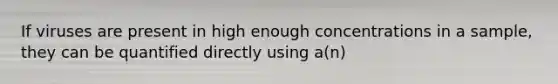If viruses are present in high enough concentrations in a sample, they can be quantified directly using a(n)
