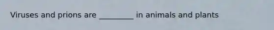 Viruses and prions are _________ in animals and plants