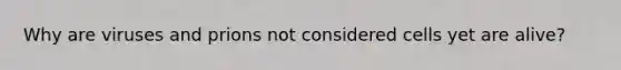 Why are viruses and prions not considered cells yet are alive?