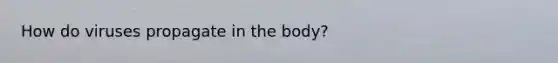 How do viruses propagate in the body?