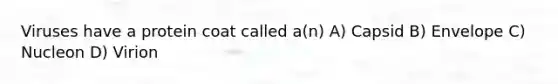 Viruses have a protein coat called a(n) A) Capsid B) Envelope C) Nucleon D) Virion