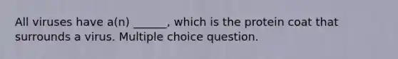 All viruses have a(n) ______, which is the protein coat that surrounds a virus. Multiple choice question.