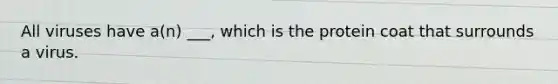 All viruses have a(n) ___, which is the protein coat that surrounds a virus.