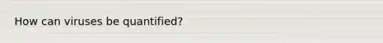 How can viruses be quantified?