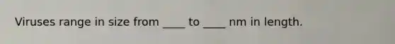 Viruses range in size from ____ to ____ nm in length.