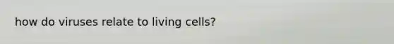 how do viruses relate to living cells?