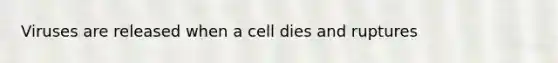 Viruses are released when a cell dies and ruptures