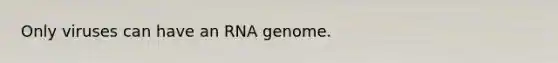 Only viruses can have an RNA genome.