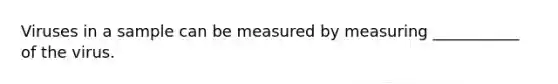 Viruses in a sample can be measured by measuring ___________ of the virus.