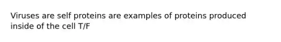 Viruses are self proteins are examples of proteins produced inside of the cell T/F
