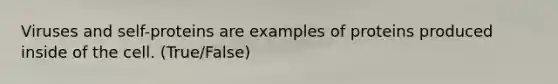 Viruses and self-proteins are examples of proteins produced inside of the cell. (True/False)