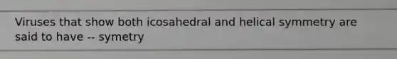 Viruses that show both icosahedral and helical symmetry are said to have -- symetry
