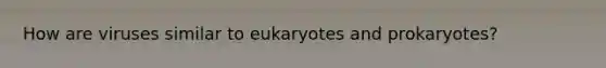 How are viruses similar to eukaryotes and prokaryotes?