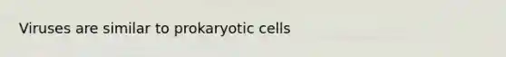 Viruses are similar to prokaryotic cells