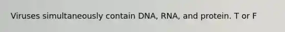 Viruses simultaneously contain DNA, RNA, and protein. T or F