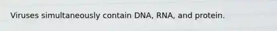 Viruses simultaneously contain DNA, RNA, and protein.