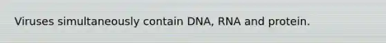 Viruses simultaneously contain DNA, RNA and protein.