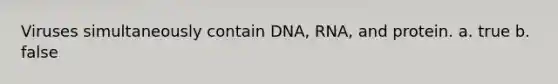 Viruses simultaneously contain DNA, RNA, and protein. a. true b. false