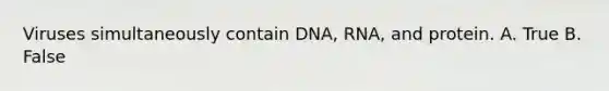 Viruses simultaneously contain DNA, RNA, and protein. A. True B. False