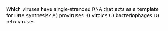 Which viruses have single-stranded RNA that acts as a template for DNA synthesis? A) proviruses B) viroids C) bacteriophages D) retroviruses