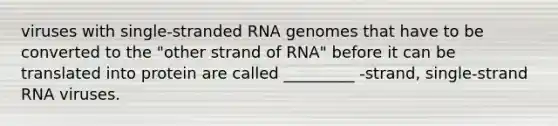 viruses with single-stranded RNA genomes that have to be converted to the "other strand of RNA" before it can be translated into protein are called _________ -strand, single-strand RNA viruses.