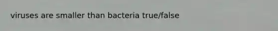 viruses are smaller than bacteria true/false