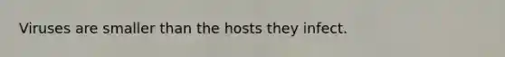 Viruses are smaller than the hosts they infect.