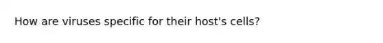 How are viruses specific for their host's cells?