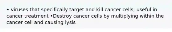 • viruses that specifically target and kill cancer cells; useful in cancer treatment •Destroy cancer cells by multiplying within the cancer cell and causing lysis