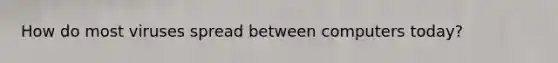 How do most viruses spread between computers today?