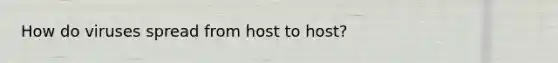 How do viruses spread from host to host?