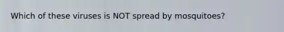 Which of these viruses is NOT spread by mosquitoes?