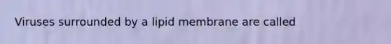 Viruses surrounded by a lipid membrane are called