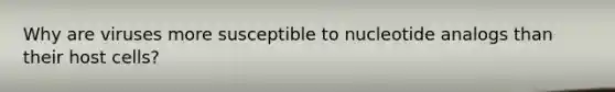 Why are viruses more susceptible to nucleotide analogs than their host cells?